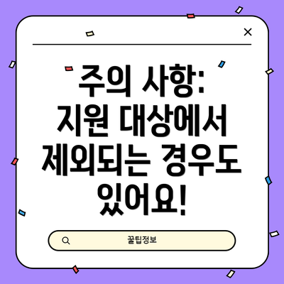 주의 사항: 지원 대상에서 제외되는 경우도 있어요!