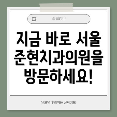지금 바로 서울준현치과의원을 방문하세요!