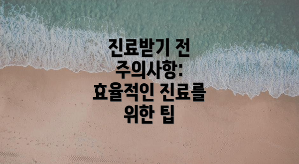 진료받기 전 주의사항: 효율적인 진료를 위한 팁