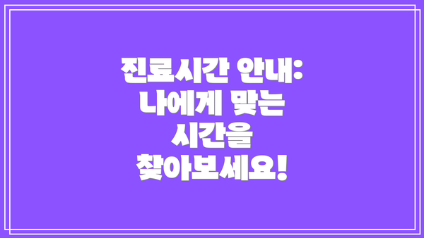 진료시간 안내:  나에게 맞는 시간을 찾아보세요!