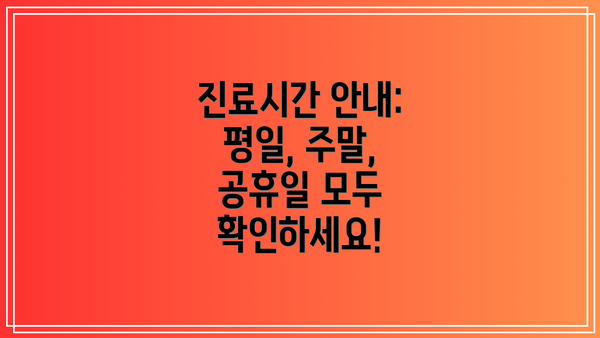 진료시간 안내:  평일, 주말, 공휴일 모두 확인하세요!