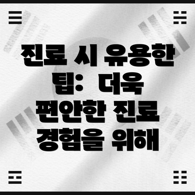 진료 시 유용한 팁:  더욱 편안한 진료 경험을 위해
