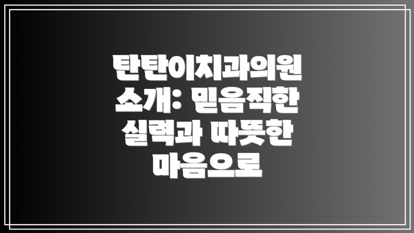 탄탄이치과의원 소개: 믿음직한 실력과 따뜻한 마음으로