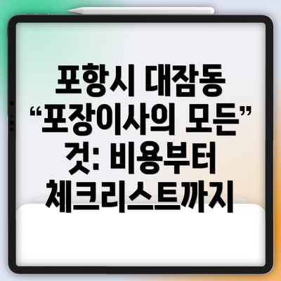 포항시 대잠동 포장이사의 모든 것: 비용부터 체크리스트까지