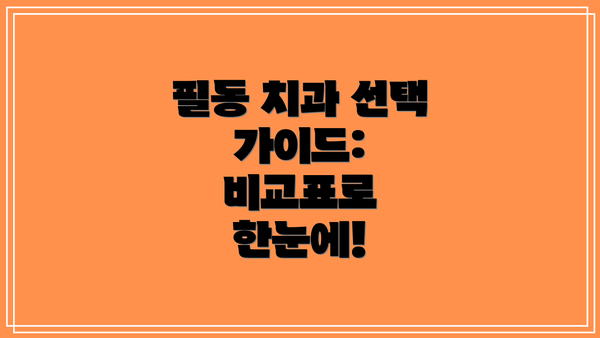 필동 치과 선택 가이드: 비교표로 한눈에!