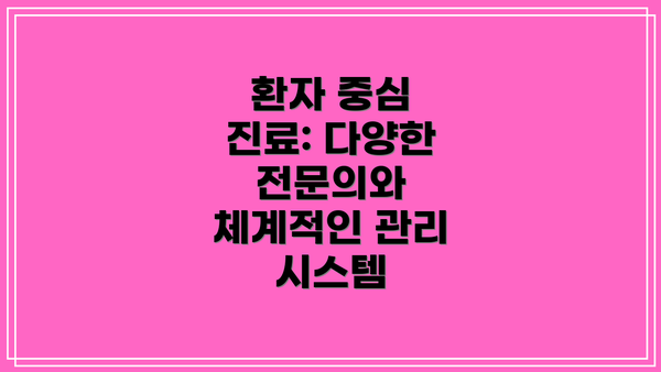 환자 중심 진료: 다양한 전문의와 체계적인 관리 시스템