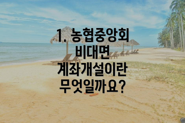 1. 농협중앙회 비대면 계좌개설이란 무엇일까요?