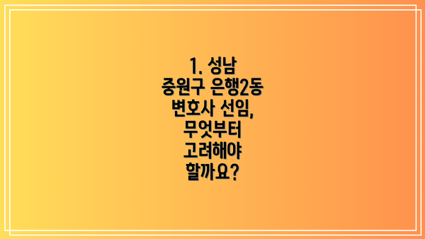 1. 성남 중원구 은행2동 변호사 선임, 무엇부터 고려해야 할까요?