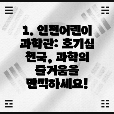 1. 인천어린이과학관: 호기심 천국, 과학의 즐거움을 만끽하세요!