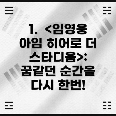 1.  <임영웅 아임 히어로 더 스타디움>:  꿈같던 순간을 다시 한번!