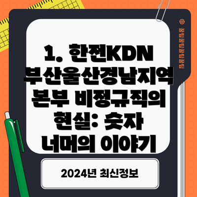 1. 한전KDN 부산울산경남지역본부 비정규직의 현실: 숫자 너머의 이야기
