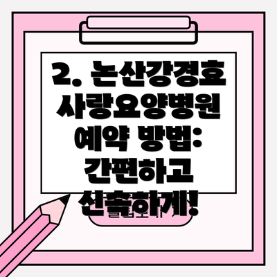 2. 논산강경효사랑요양병원 예약 방법: 간편하고 신속하게!