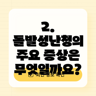 2. 돌발성난청의 주요 증상은 무엇일까요?