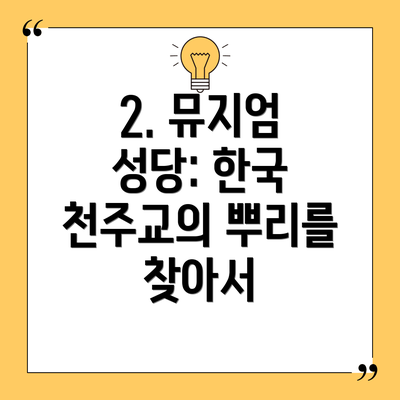2. 뮤지엄 성당: 한국 천주교의 뿌리를 찾아서