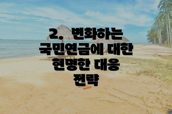 2.  변화하는 국민연금에 대한 현명한 대응 전략