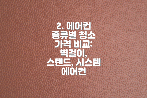 2. 에어컨 종류별 청소 가격 비교: 벽걸이, 스탠드, 시스템 에어컨