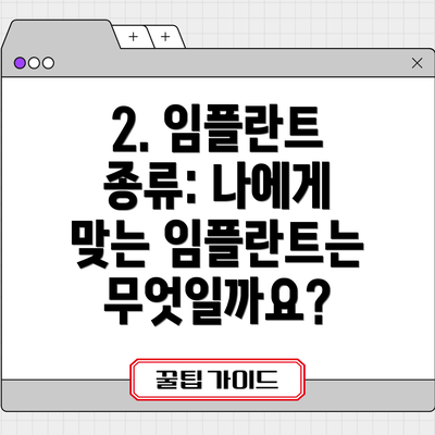 2. 임플란트 종류: 나에게 맞는 임플란트는 무엇일까요?