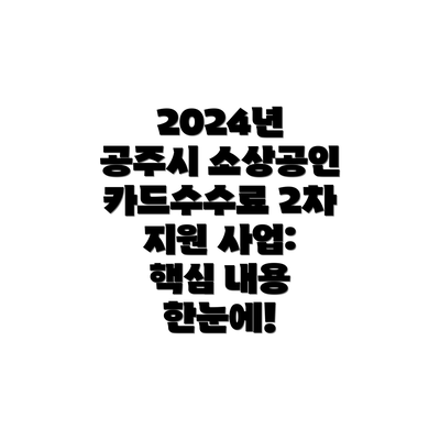 2024년 공주시 소상공인 카드수수료 2차 지원 사업: 핵심 내용 한눈에!