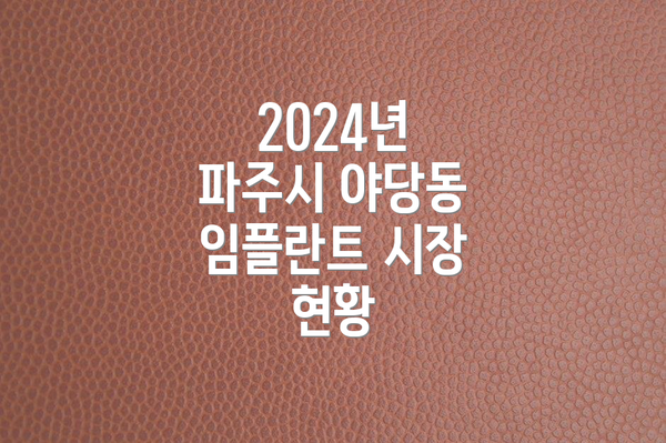 2024년 파주시 야당동 임플란트 시장 현황