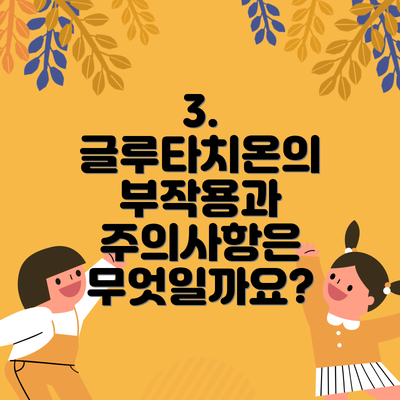 3. 글루타치온의 부작용과 주의사항은 무엇일까요?