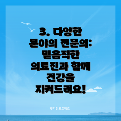 3. 다양한 분야의 전문의:  믿음직한 의료진과 함께 건강을 지켜드려요!