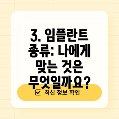 3. 임플란트 종류: 나에게 맞는 것은 무엇일까요?