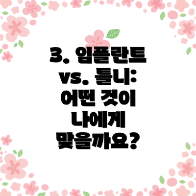 3. 임플란트 vs. 틀니: 어떤 것이 나에게 맞을까요?