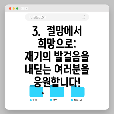 3.  절망에서 희망으로: 재기의 발걸음을 내딛는 여러분을 응원합니다!
