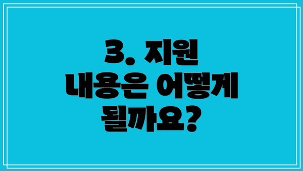 3. 지원 내용은 어떻게 될까요?