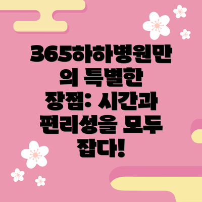 365하하병원만의 특별한 장점: 시간과 편리성을 모두 잡다!