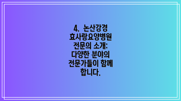4.  논산강경효사랑요양병원 전문의 소개: 다양한 분야의 전문가들이 함께 합니다.