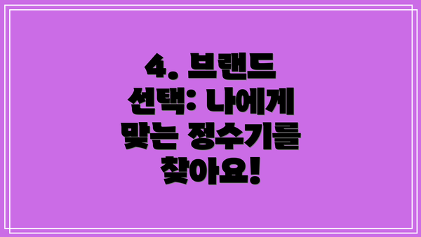 4. 브랜드 선택: 나에게 맞는 정수기를 찾아요!