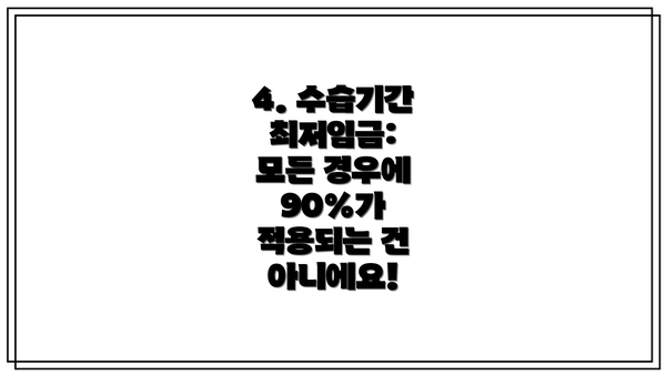 4. 수습기간 최저임금:  모든 경우에 90%가 적용되는 건 아니에요!