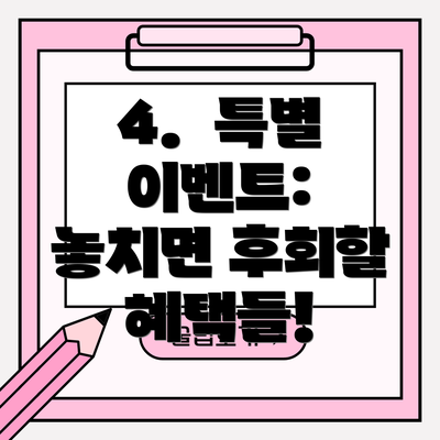 4.  특별 이벤트:  놓치면 후회할 혜택들!