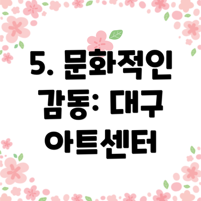 5. 문화적인 감동: 대구 아트센터