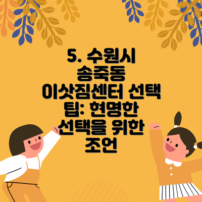 5. 수원시 송죽동 이삿짐센터 선택 팁: 현명한 선택을 위한 조언