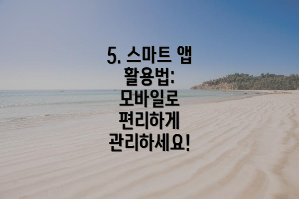 5. 스마트 앱 활용법:  모바일로 편리하게 관리하세요!