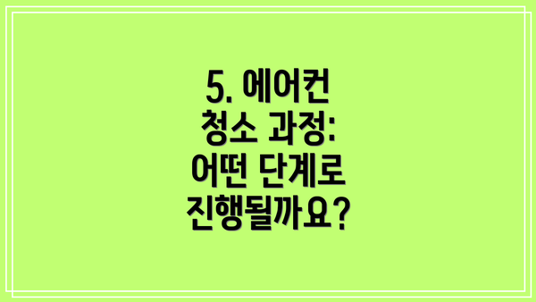5. 에어컨 청소 과정: 어떤 단계로 진행될까요?
