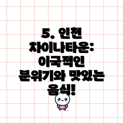 5. 인천 차이나타운: 이국적인 분위기와 맛있는 음식!