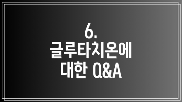 6. 글루타치온에 대한 Q&A