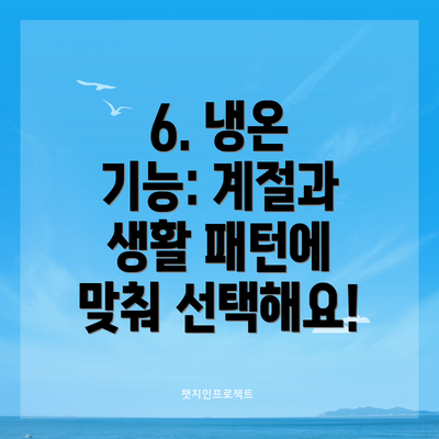 6. 냉온 기능: 계절과 생활 패턴에 맞춰 선택해요!