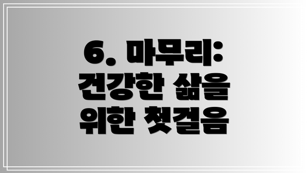 6. 마무리: 건강한 삶을 위한 첫걸음