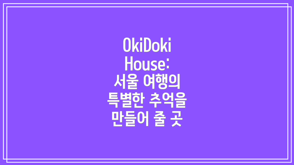 OkiDoki House: 서울 여행의 특별한 추억을 만들어 줄 곳